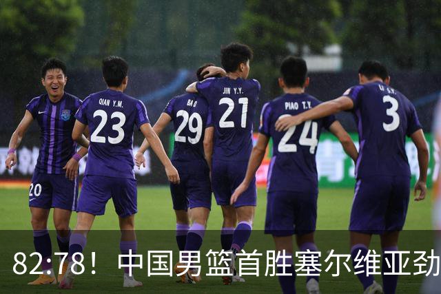 82:78！中国男篮首胜塞尔维亚劲旅，留洋小将31+18+6，郭士强捡宝